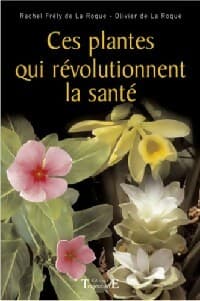 Ces plantes qui révolutionnent la santé - Rachel Frély De La Roque